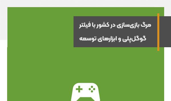 مرگ بازی‌سازی در کشور با فیلتر گوگل‌پلی و ابزارهای توسعه