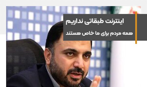 وزیر ارتباطات می گوید همه مردم برای ما خاص هستند و اینترنت طبقاتی نداریم
