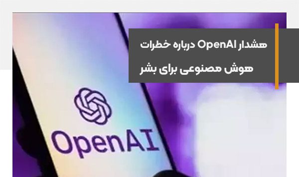 هشدار OpenAI درباره خطرات هوش مصنوعی برای بشر