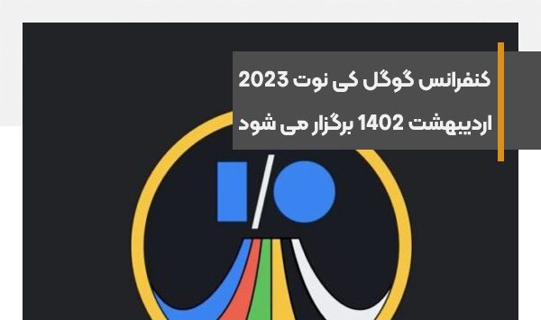 کنفرانس گوگل IO 2023 در تاریخ 20 اردیبهشت 1402 برگزار می شود