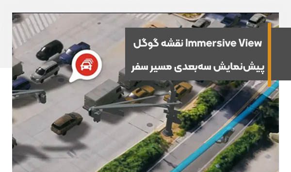 فناوری Immersive View نقشه گوگل و پیش‌نمایش سه‌بعدی مسیر سفر