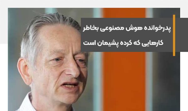 پدرخوانده هوش مصنوعی بخاطر کارهایی که در این حوزه کرده پشیمان است