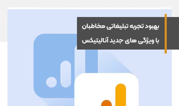 بهبود تجربه تبلیغاتی مخاطبان و تبلیغ‌دهندگان با ویژگی های جدید آنالیتیکس