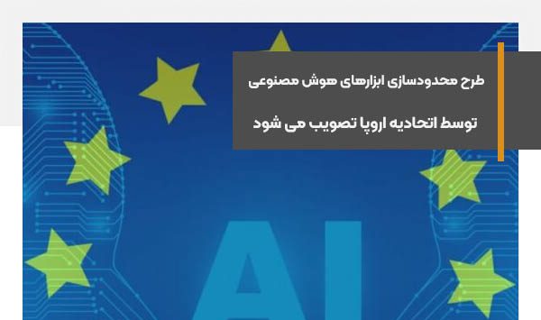 طرح محدودسازی ابزارهای هوش مصنوعی پیشرفته توسط اتحادیه اروپا تصویب می شود