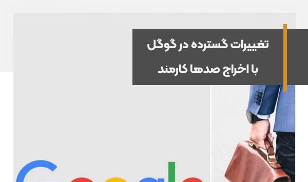 تغییرات گسترده در گوگل با اخراج صدها کارمند