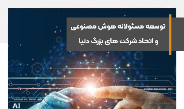 توسعه مسئولانه هوش مصنوعی، شرکت های بزرگ دنیا با هم متحد می‌شوند