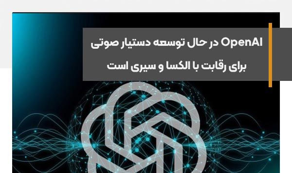 OpenAI در حال توسعه دستیار صوتی برای رقابت با الکسا و سیری است