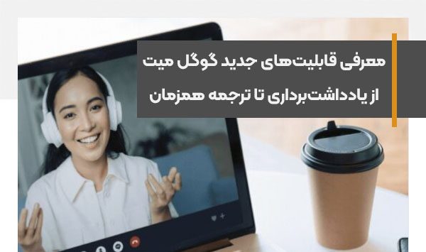 معرفی قابلیت‌های جدید گوگل میت از یادداشت‌برداری تا ترجمه همزمان